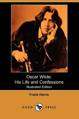 Oscar Wilde: His Life and Confessions (Illustrated Edition) (Dodo Press) by Frank Harris