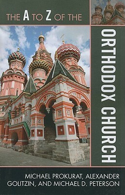 A to Z of the Orthodox Church by Michael Prokurat, Alexander Golitzin, Michael D. Peterson