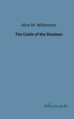 The Castle of the Shadows by Alice Muriel Williamson