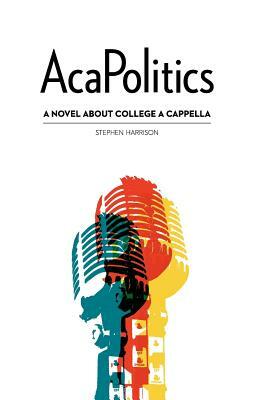 AcaPolitics: A Novel About College A Cappella by Stephen Harrison