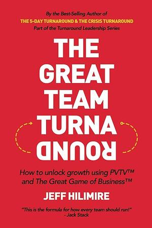 The Great Team Turnaround (Part of the Turnaround Leadership Series): How to Unlock Growth Using PVTV and the Great Game of Business by Jeff Hilimire