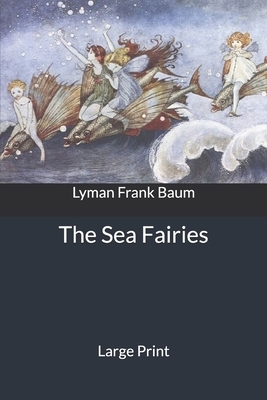 The Sea Fairies: Large Print by L. Frank Baum