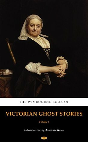 The Wimbourne Book of Victorian Ghost Stories: Volume 1 by Elizabeth Gaskell, Rhoda Broughton, Mary Elizabeth Braddon, Catherine Crowe, Alastair Gunn, Dinah Maria Mulock Craik, Amelia B. Edwards, Mrs. Henry Wood, Isabella Varley Banks, Harriet Beecher Stowe