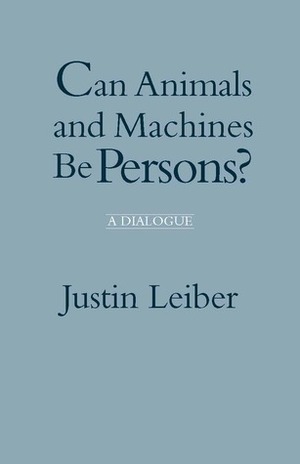 Can Animals and Machines Be Persons?: A Dialogue by Justin Leiber
