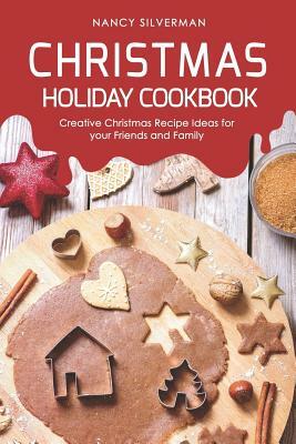 Christmas Holiday Cookbook: Creative Christmas Recipe Ideas for your Friends and Family by Nancy Silverman
