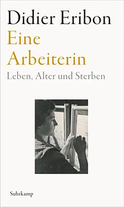 Eine Arbeiterin. Leben, Alter und Sterben by Didier Eribon
