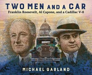 Two Men and a Car: Franklin Roosevelt, Al Capone, and a Cadillac V-8 by Michael Garland