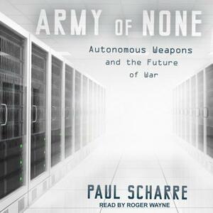 Army of None: Autonomous Weapons and the Future of War by Paul Scharre