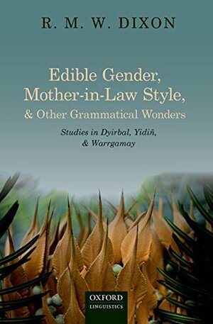 Edible Gender, Mother-in-Law Style, and Other Grammatical Wonders: Studies in Dyirbal, Yidiñ, and Warrgamay by R.M.W. Dixon