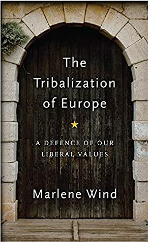 The Tribalization of Europe: A Defence of our Liberal Values by Marlene Wind