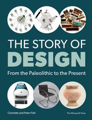 The Story of Design: From the Palaeolithic to the Present by Peter Fiell, Charlotte Fiell