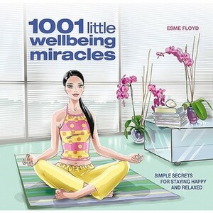 1001 Little Wellbeing Miracles: Simple Secrets for Staying Happy and Relaxed by Esme Floyd