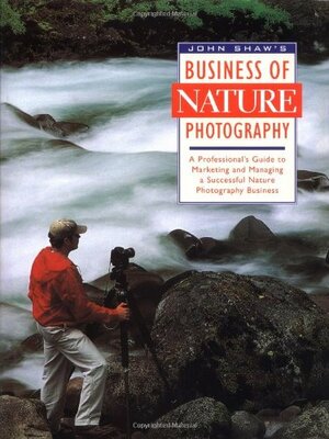 John Shaw's Business of Nature Photography by John Shaw