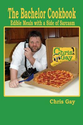 The Bachelor Cookbook: Edible Meals with a Side of Sarcasm by Chris Gay