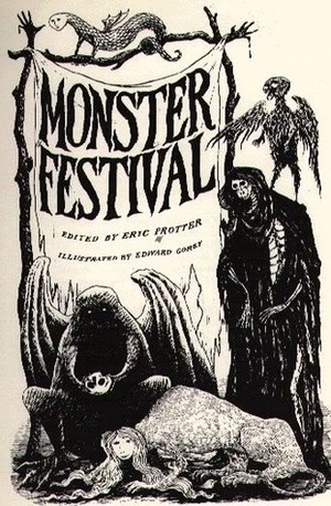 Monster Festival: Classic Tales of the Macabre by L.P. Hartley, Bram Stoker, Fitz-James O'Brien, Jane Rice, Arthur Machen, Margaret St. Clair, Carl Jacobi, Edward Gorey, Alexander Woollcott, Eric Protter, Edgar Allan Poe, Eric Frank Russell, David H. Keller, Lord Dunsany