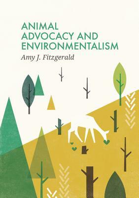 Animal Advocacy and Environmentalism: Understanding and Bridging the Divide by Amy J. Fitzgerald