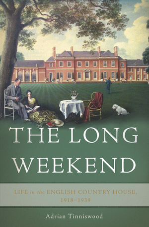 The Long Weekend: Life in the English Country House, 1918-1939 by Adrian Tinniswood