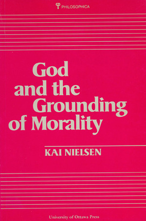 GOD AND THE GROUNDING OF MORALITY by Kai Nielsen