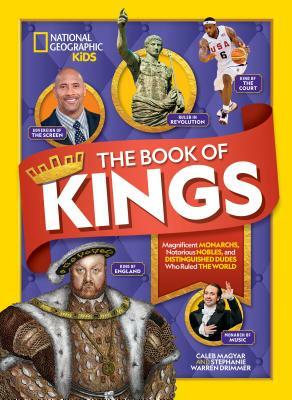 The Book of Kings: Magnificent Monarchs, Notorious Nobles, and Distinguished Dudes Who Ruled the World by Caleb Magyar, Stephanie Warren Drimmer