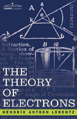 The Theory of Electrons and Its Applications to the Phenomena of Light and Radiant Heat by H. a. Lorentz