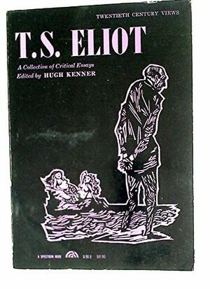 Twentieth Century Views; T.S. Eliot: A Collection of Critical Essays by Hugh Kenner