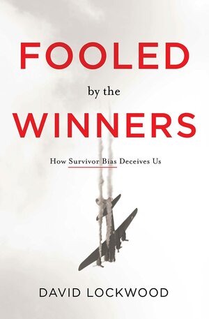 Fooled by the Winners: How Survivor Bias Deceives Us by David Lockwood, David Lockwood