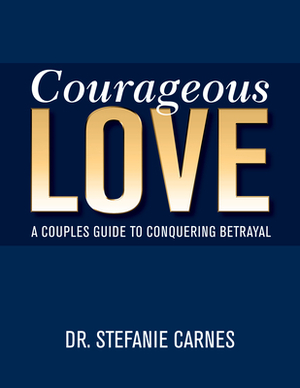Courageous Love: A Couples Guide to Conquering Betrayal by Stefanie Carnes