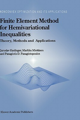 Finite Element Method for Hemivariational Inequalities: Theory, Methods and Applications by J. Haslinger, Panagiotis D. Panagiotopoulos, M. Miettinen