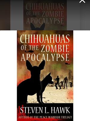 Chihuahuas of the Zombie Apocalypse by Steven L. Hawk