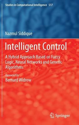 Intelligent Control: A Hybrid Approach Based on Fuzzy Logic, Neural Networks and Genetic Algorithms by Nazmul Siddique