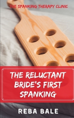 The Reluctant Bride's First Spanking: The Spanking Therapy Clinic by Reba Bale