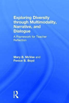 Exploring Diversity through Multimodality, Narrative, and Dialogue: A Framework for Teacher Reflection by Mary B. McVee, Fenice B. Boyd