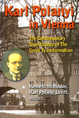 Karl Polanyi in Vienna: The Contemporary Significance of the Great Transformation by Kari Polyani-Levitt, Kenneth McRobbie