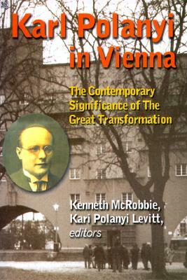 Karl Polanyi in Vienna: The Contemporary Significance of the Great Transformation by Kenneth McRobbie, Kari Polyani-Levitt