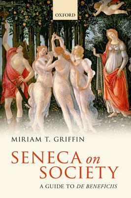 Seneca on Society: A Guide to de Beneficiis by Miriam T. Griffin