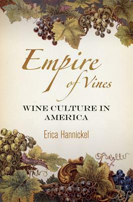 Empire of Vines: Wine Culture in America by Erica Hannickel