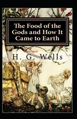 The Food of the Gods and How It Came to Earth Illustrated by H.G. Wells