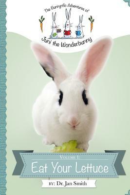 Eat Your Lettuce: The Bunnyrific Adventures of Juni the Wonderbunny by Jan S. Smith