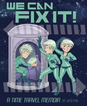 We Can Fix It: A Time Travel Memoir by Jess Fink