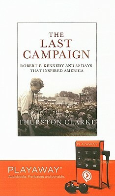 The Last Campaign: Robert F. Kennedy and 82 Days That Inspired America [With Earphones] by Thurston Clarke