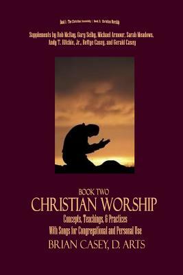 Christian Worship: Concepts, Teachings, & Practices with Song Supplement by Brian Casey