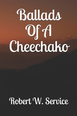 Ballads Of A Cheechako by Robert W. Service