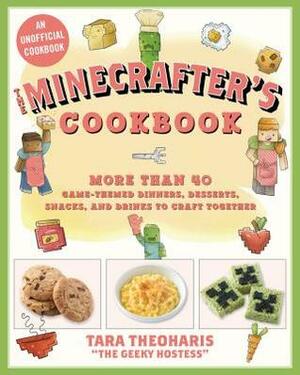 The Minecrafter's Cookbook: More Than 40 Game-Themed Dinners, Desserts, Snacks, and Drinks to Craft Together by Tara Theoharis