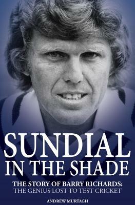 Sundial in the Shade: The Story of Barry Richards: The Genius Lost to Test Cricket by Andrew Murtagh