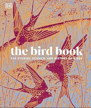 The Bird Book: The Stories, Science, and History of Birds by Dorling Kindersley