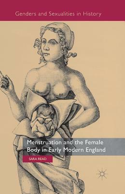 Menstruation and the Female Body in Early Modern England by Sara Read