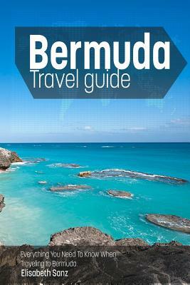 Bermuda travel guide: Everything You Need To Know When Traveling to Bermuda. by Elisabeth Sanz