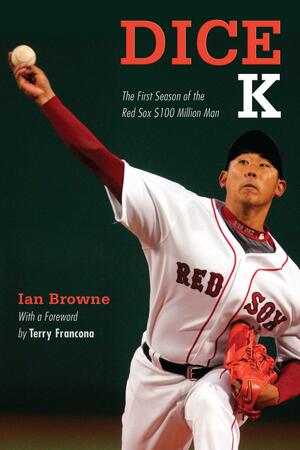 Dice-K: The First Season of the Red Sox $100 Million Man by Ian Browne, Terry Francona