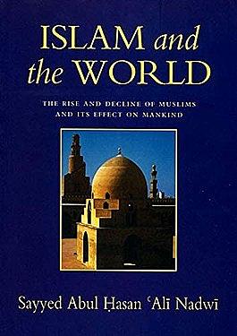 Islam and the world: the rise and decline of Muslims and its effect on mankind by أبو الحسن علي الندوي