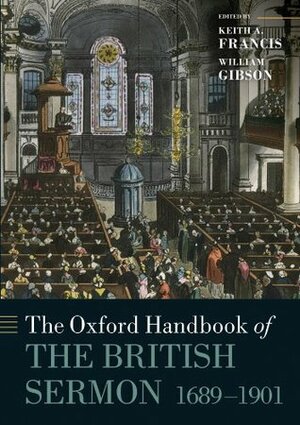 The Oxford Handbook of the British Sermon 1689-1901 (Oxford Handbooks in Religion and Theology) by William Gibson, Bob Tennant, John Morgan-Guy, Jessica A. Sheetz-Nguyen, Keith A. Francis, Robert Lee (Skip) Ellison